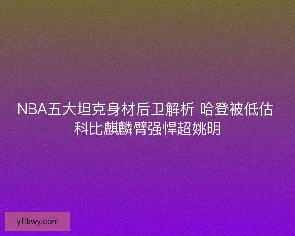 NBA五大坦克身材后卫解析 哈登被低估 科比麒麟臂强悍超姚明